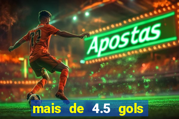 mais de 4.5 gols o que significa betano